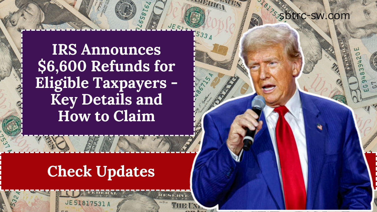 IRS Announces $6,600 Refunds for Eligible Taxpayers - Key Details and How to Claim